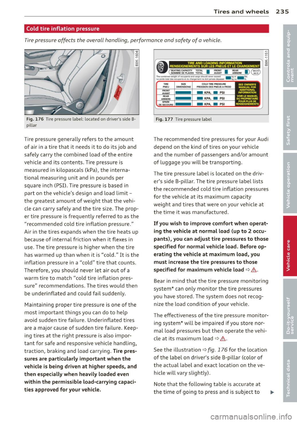 AUDI A5 COUPE 2013 Owners Manual Tires and wheels 235
Cold tire inflation pressure
Tire pressure affects the overall handling, performance and safety of a vehicle .
Fig . 17 6 Tir e pr essur e labe l: located on d AUDI A5 COUPE 2013 Owners Manual Tires and wheels 235
Cold tire inflation pressure
Tire pressure affects the overall handling, performance and safety of a vehicle .
Fig . 17 6 Tir e pr essur e labe l: located on d