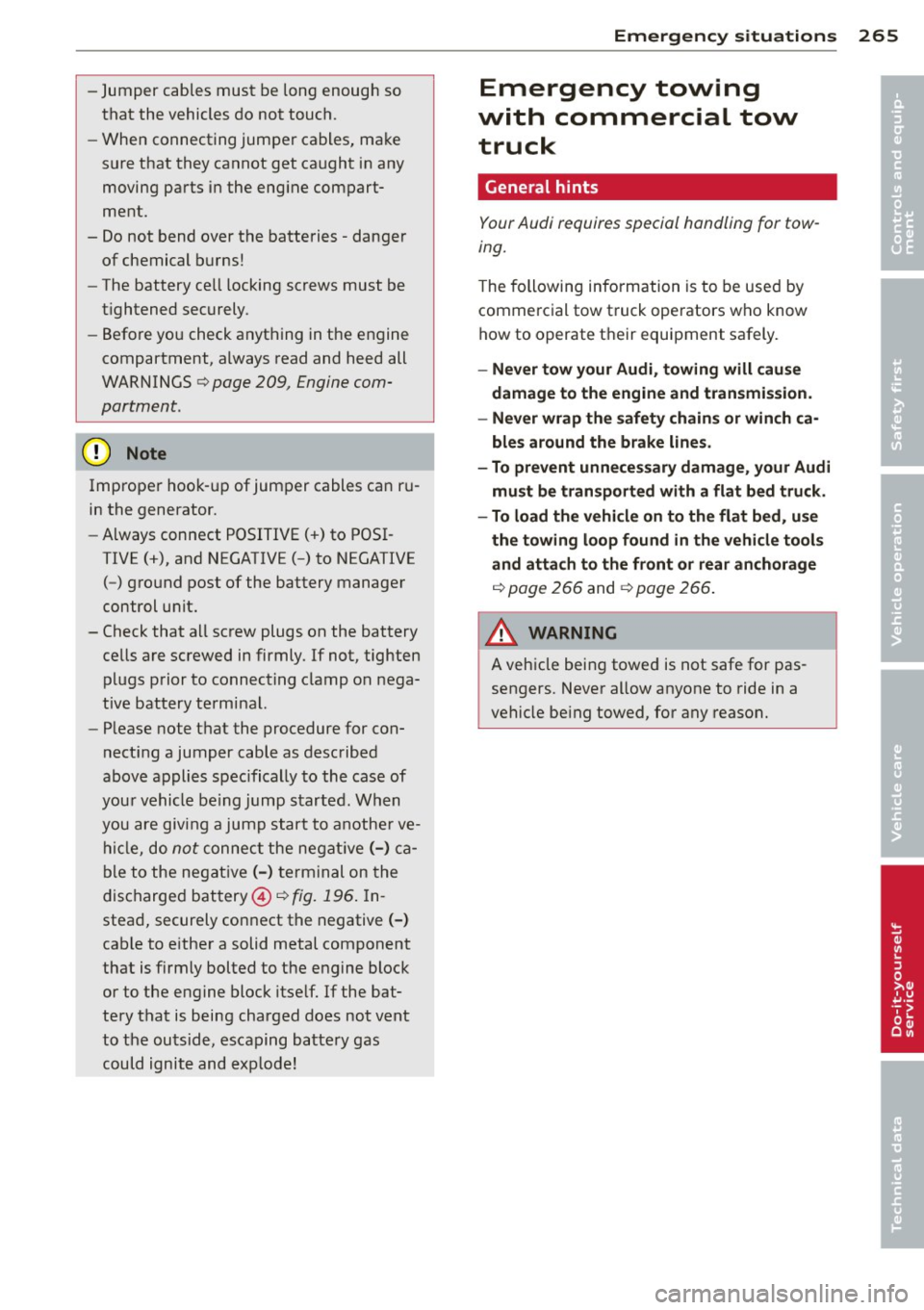 AUDI A5 COUPE 2013  Owners Manual -Jumper  cables  must  be  long  enough  so 
that  the  vehicles  do  not  touch. 
- When  connecting  jumper  cables,  make 
sure  that  they  cannot  get  caught  in any 
moving  parts  in the  eng 