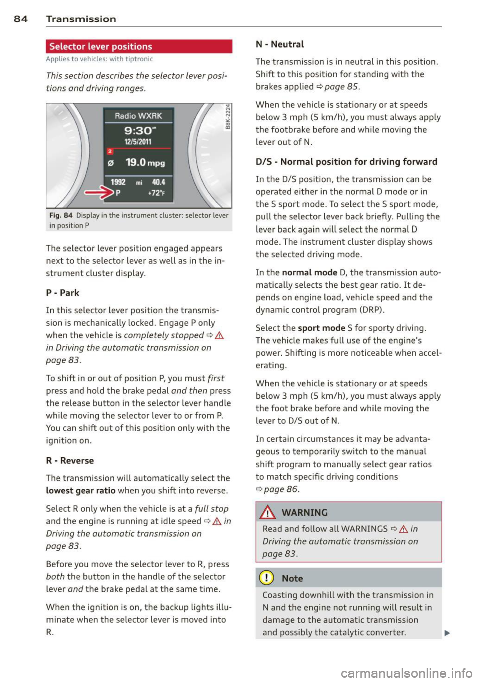 AUDI A5 COUPE 2013 Manual Online 84 Transmi ssion
Selector lever positions
App lies to vehicles: with tiptronic
This section describes the selector lever posi
tions and driving ranges .
Fig. 84 Display i n the instr AUDI A5 COUPE 2013 Manual Online 84 Transmi ssion
Selector lever positions
App lies to vehicles: with tiptronic
This section describes the selector lever posi
tions and driving ranges .
Fig. 84 Display i n the instr