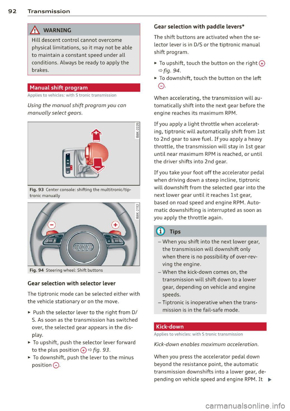 AUDI A5 COUPE 2013 Owners Manual 92 Transmission
& WARNING
Hill descent control cannot overcome
physical limitations, so it may not be able
to maintain a constant speed under all
conditions. Always be ready t AUDI A5 COUPE 2013 Owners Manual 92 Transmission
& WARNING
Hill descent control cannot overcome
physical limitations, so it may not be able
to maintain a constant speed under all
conditions. Always be ready t