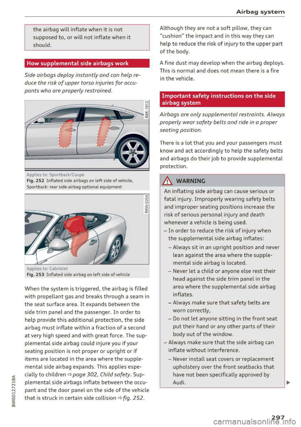 AUDI A5 COUPE 2018 Owners Manual the airbag will inflate when it is not
supposed
to, or will not inflate when it
should.
How supplemental side airbags work
Side airbags deploy instantly and can help re
duce AUDI A5 COUPE 2018 Owners Manual the airbag will inflate when it is not
supposed
to, or will not inflate when it
should.
How supplemental side airbags work
Side airbags deploy instantly and can help re
duce