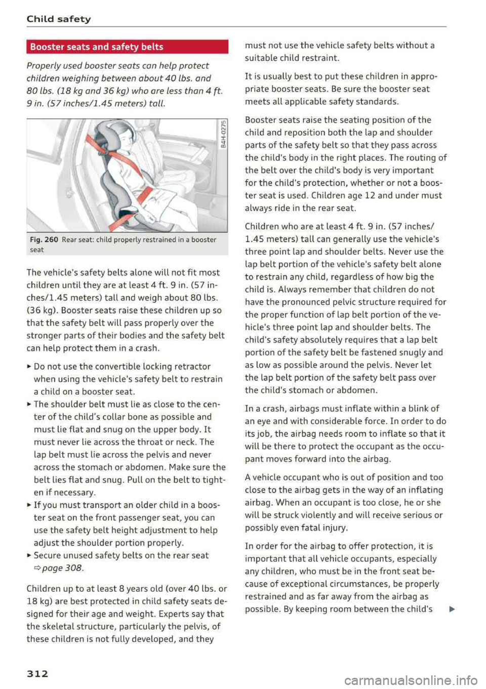AUDI A5 COUPE 2018 Owners Manual Child safety
Booster seats and safety belts
Properly used booster seats can help protect
children weighing between about 40 lbs . and
80 lbs. (18 kg and 36 kg) who are less th AUDI A5 COUPE 2018 Owners Manual Child safety
Booster seats and safety belts
Properly used booster seats can help protect
children weighing between about 40 lbs . and
80 lbs. (18 kg and 36 kg) who are less th