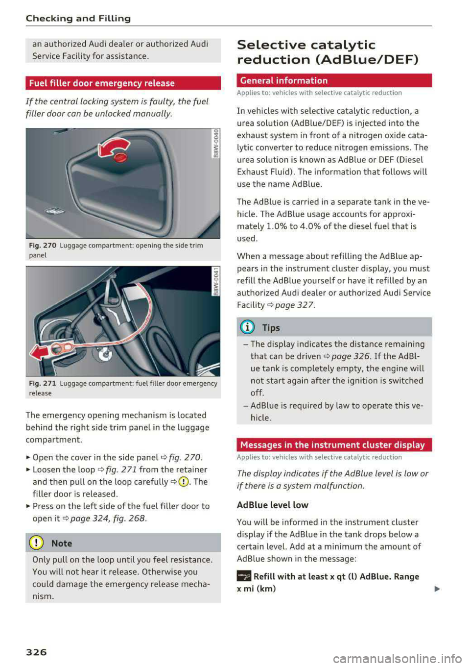 AUDI A5 COUPE 2018  Owners Manual Checking  and  Filling 
an  authorized  Audi dealer  or authorized  Audi  
Service Facility for  assistance . 
Fuel  filler  door  emergency  release 
If  the  central  locking  system  is faulty,  th