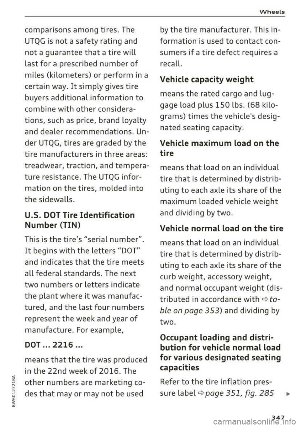 AUDI A5 COUPE 2018  Owners Manual Wheels 
comparisons  among  tires.  The  by the  tire  manufacturer.  This  in- 
UTQG  is not  a  safety  rating  and  formation is  used  to  contact  con-
not  a  guarantee  that  a  tire  will  sum