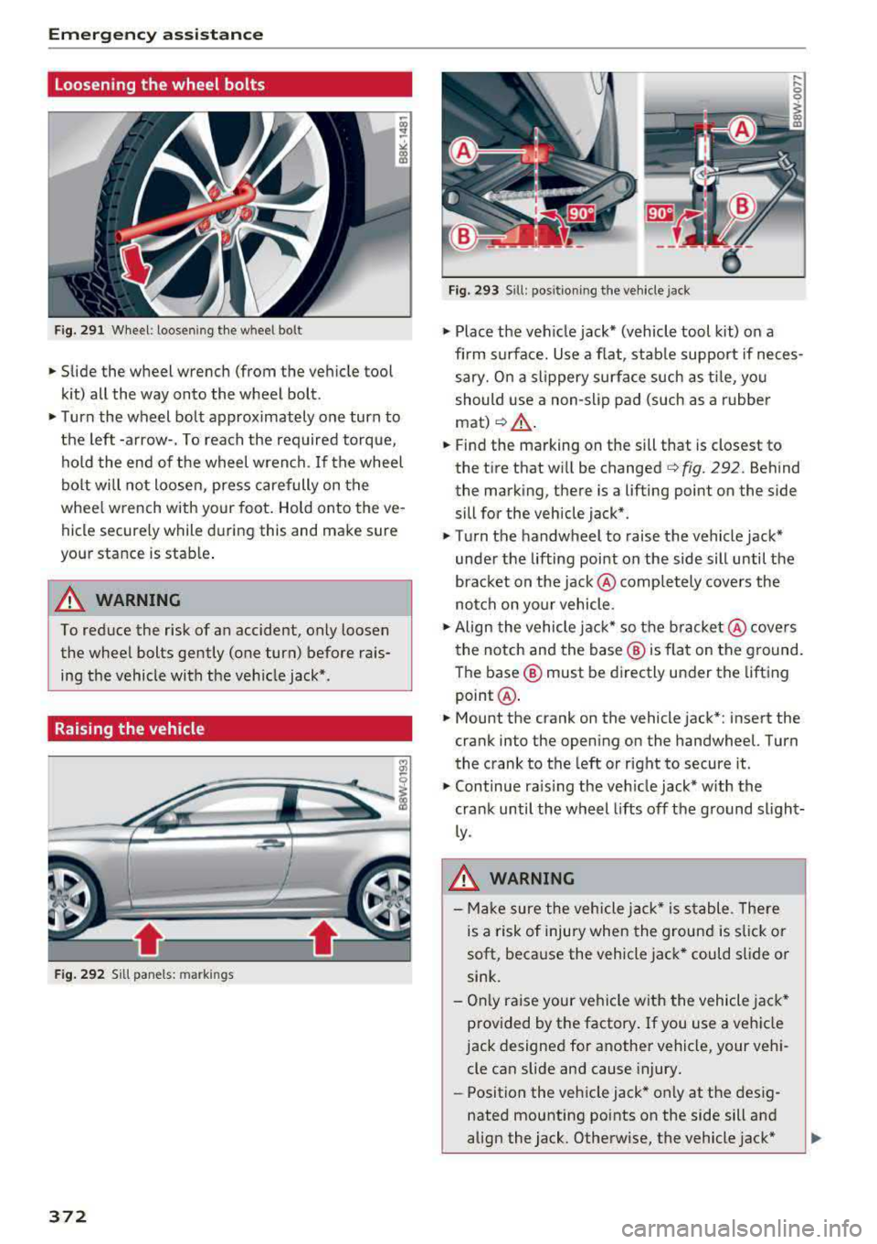 AUDI A5 COUPE 2018 Owners Manual Emergency assistance
Loosening the wheel bolts
Fig. 291 Wheel: loosening the wheel bolt
• Slide the wheel wrench (from the vehicle tool
kit) all the way onto the wheel bolt. AUDI A5 COUPE 2018 Owners Manual Emergency assistance
Loosening the wheel bolts
Fig. 291 Wheel: loosening the wheel bolt
• Slide the wheel wrench (from the vehicle tool
kit) all the way onto the wheel bolt.