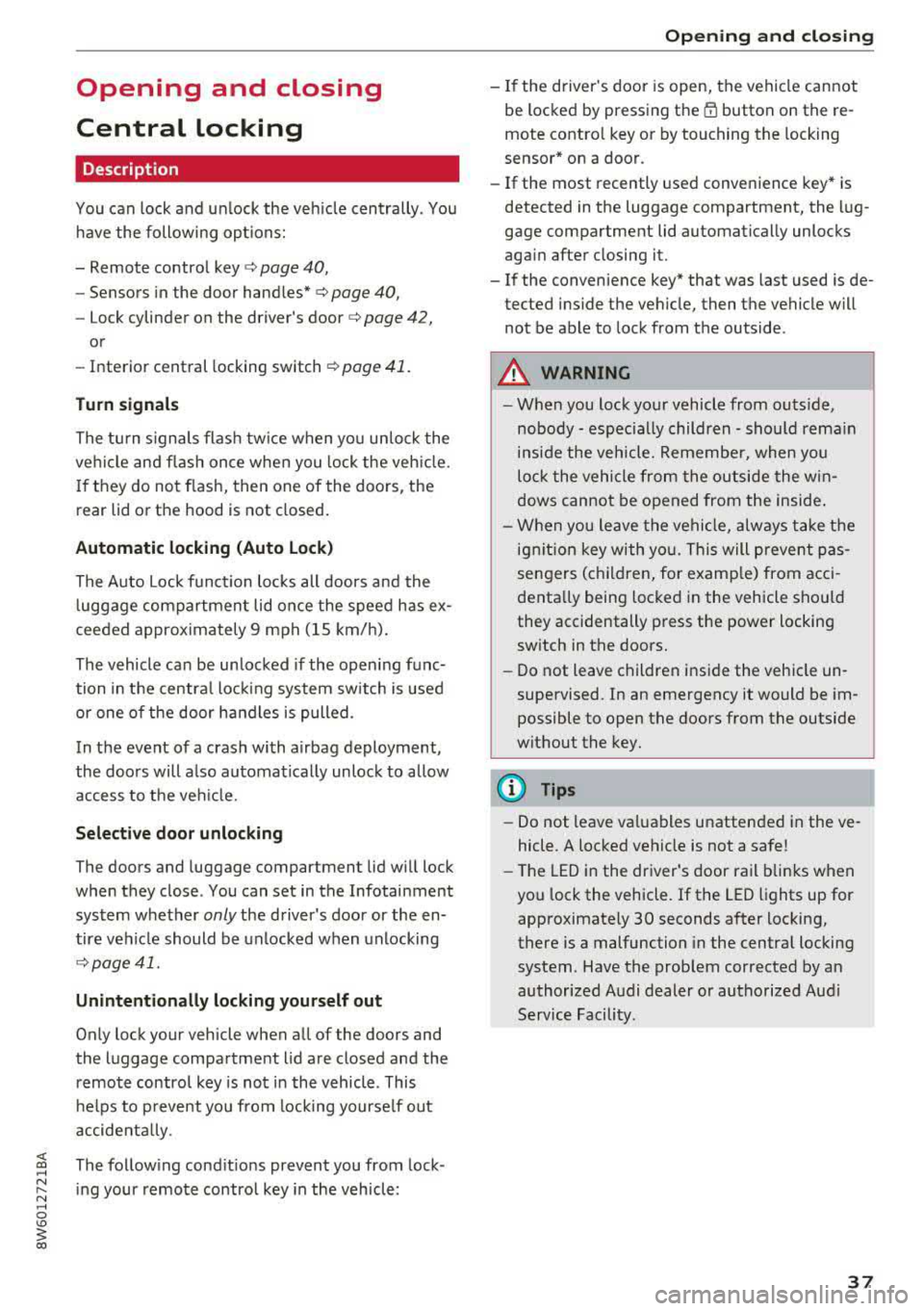 AUDI A5 COUPE 2018 Owners Guide Opening and closing
Central locking
Description
You can lock and unlock the veh icle centrally . You
have the following options:
-Remote control key¢ page 40,
-Sensors in the door AUDI A5 COUPE 2018 Owners Guide Opening and closing
Central locking
Description
You can lock and unlock the veh icle centrally . You
have the following options:
-Remote control key¢ page 40,
-Sensors in the door