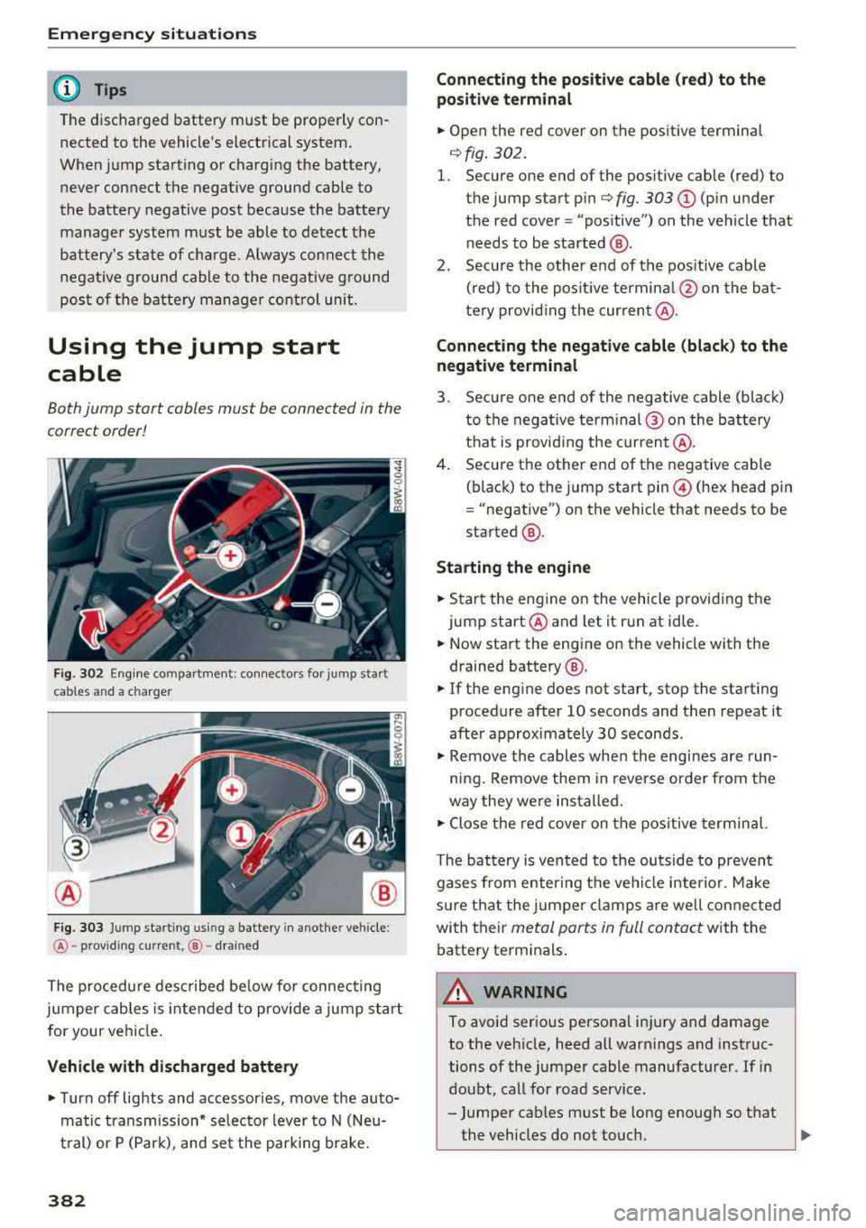 AUDI A5 COUPE 2018 Owners Manual Emergency situations
@ Tips
The discharged battery must be properly con
nected to the vehicles electrical system .
When jump starting or charging the battery,
never connect t AUDI A5 COUPE 2018 Owners Manual Emergency situations
@ Tips
The discharged battery must be properly con
nected to the vehicles electrical system .
When jump starting or charging the battery,
never connect t