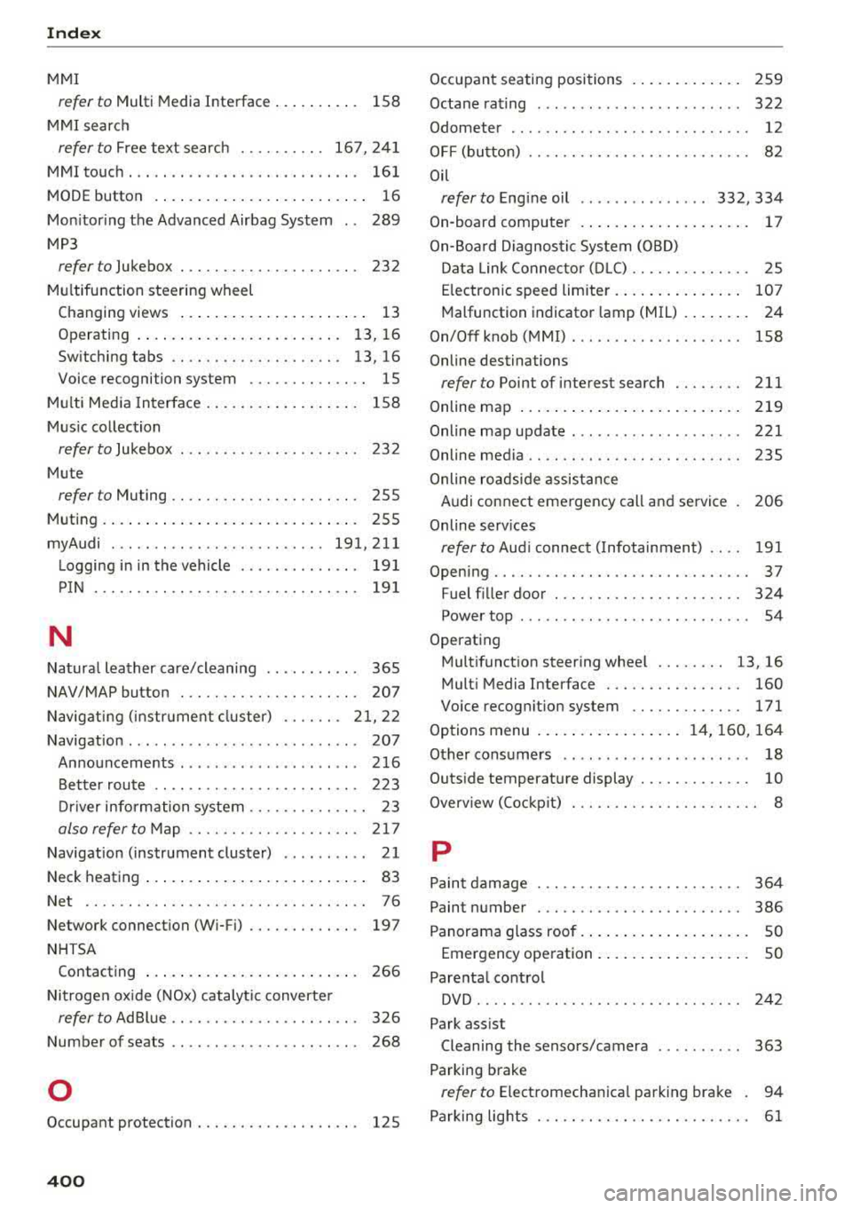 AUDI A5 COUPE 2018 Owners Manual Index
MMI
refer to Multi Media Interface . . . . . . . . . . 158
MMI search
refer to Free text search . . . . . . . . . . 167, 241
MMI touch . . . . . . . . . . . . . . . . AUDI A5 COUPE 2018 Owners Manual Index
MMI
refer to Multi Media Interface . . . . . . . . . . 158
MMI search
refer to Free text search . . . . . . . . . . 167, 241
MMI touch . . . . . . . . . . . . . . . .