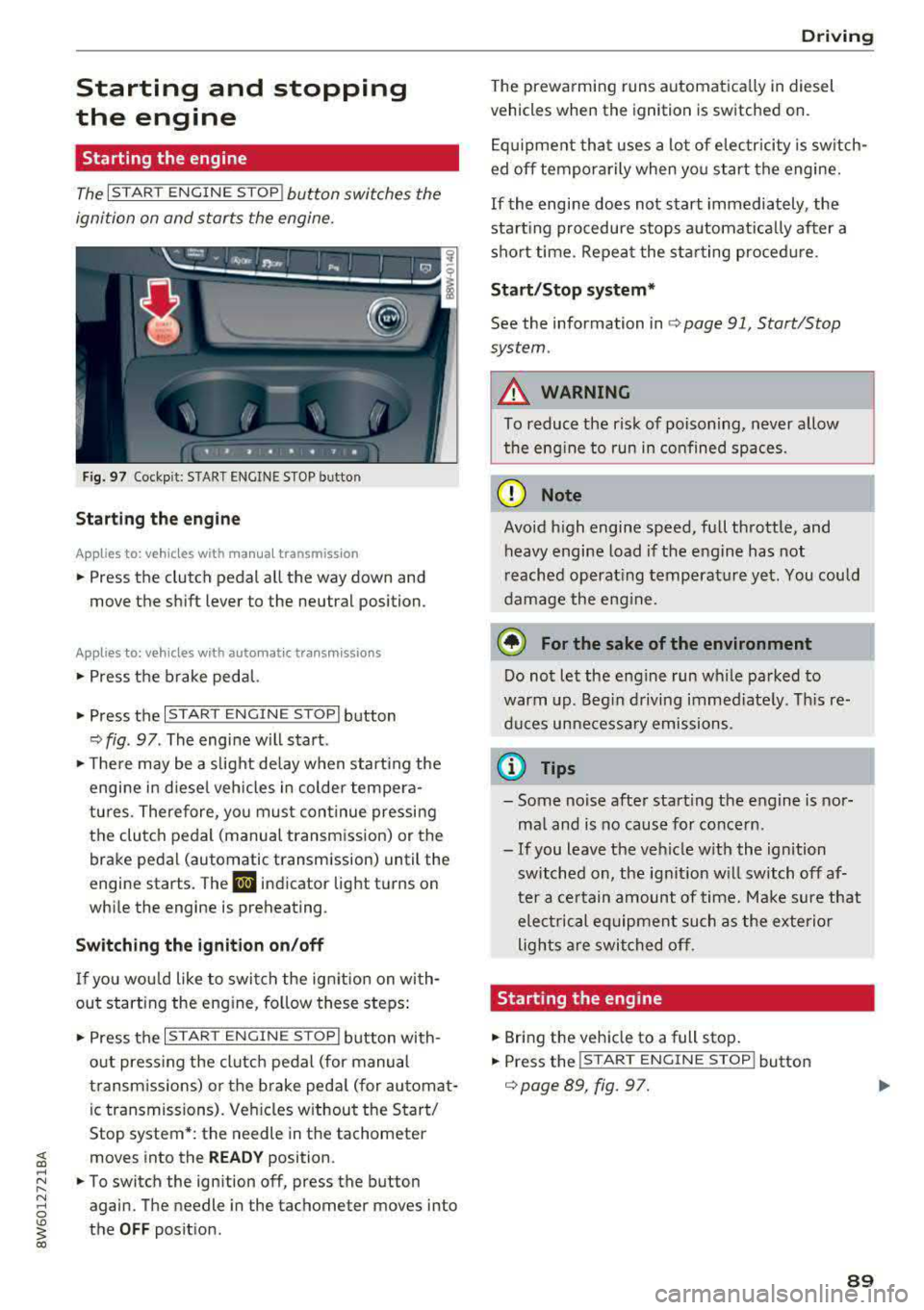 AUDI A5 COUPE 2018 Owners Manual Starting and stopping
the engine
Starting the engine
The I S TAR T ENGIN E ST OP ! button switches the
ignition on and starts the engine.
F ig . 97 Cockp it: START ENGINE S TOP butto AUDI A5 COUPE 2018 Owners Manual Starting and stopping
the engine
Starting the engine
The I S TAR T ENGIN E ST OP ! button switches the
ignition on and starts the engine.
F ig . 97 Cockp it: START ENGINE S TOP butto