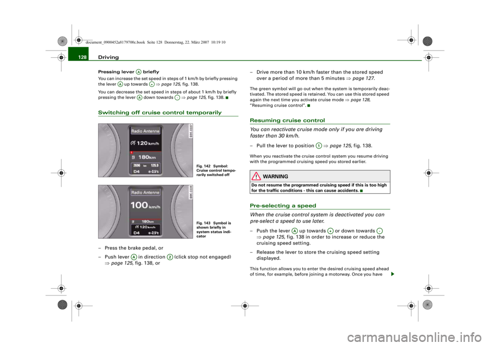 AUDI A5 COUPE 2008 Owners Manual Driving
128Pressing lever briefly
You can increase the set speed in steps of 1 km/h by briefly pressing
the lever up towards ⇒page 125, fig. 138.
You can decrease the set speed in steps of AUDI A5 COUPE 2008 Owners Manual Driving
128Pressing lever briefly
You can increase the set speed in steps of 1 km/h by briefly pressing
the lever up towards ⇒page 125, fig. 138.
You can decrease the set speed in steps of