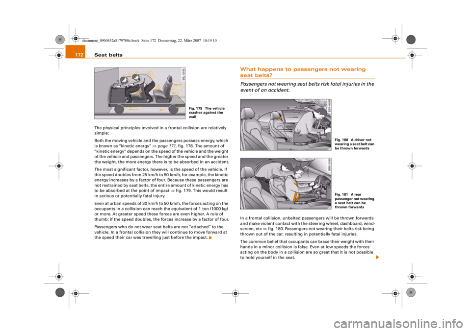 AUDI A5 COUPE 2008  Owners Manual Seat belts
172The physical principles involved in a frontal collision are relatively 
simple:
Both the moving vehicle and the passengers possess energy, which 
is known as “kinetic energy” ⇒ pag