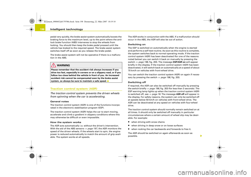 AUDI A5 COUPE 2008  Owners Manual Intelligent technology
198pedal very quickly, the brake assist  system automatically boosts the 
braking force to the maximum level, up to the point where the anti-
lock brake function (ABS) intervene