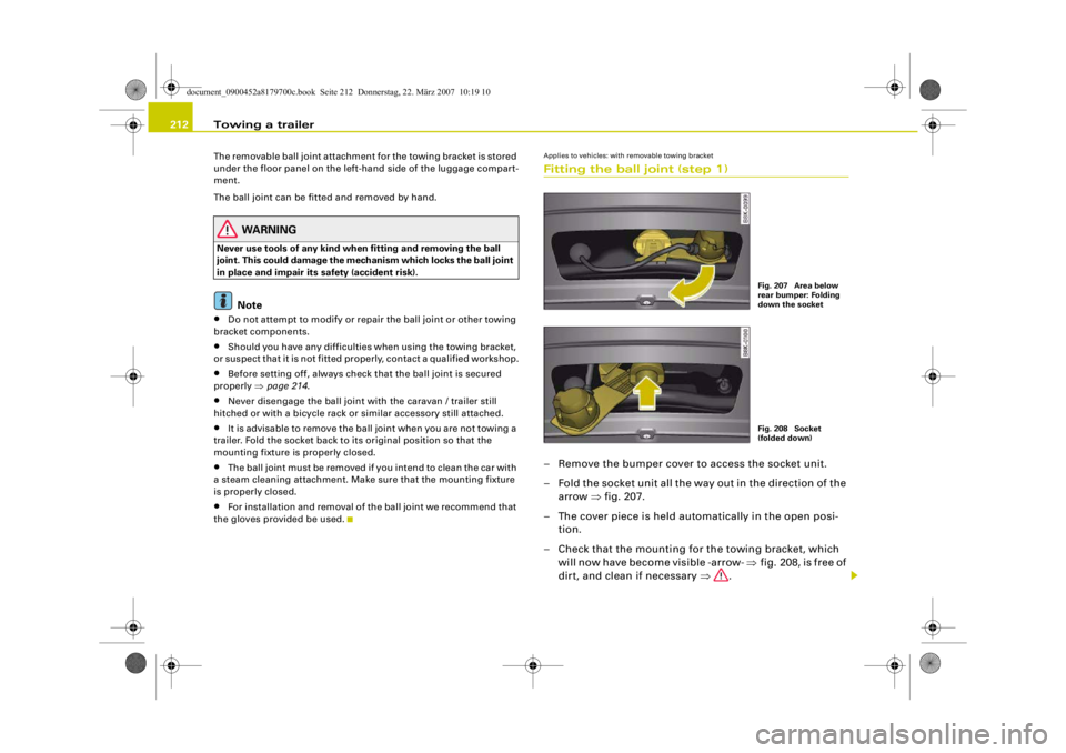 AUDI A5 COUPE 2008  Owners Manual Towing a trailer
212The removable ball joint attachment for the towing bracket is stored 
under the floor panel on the left-h and side of the luggage compart-
ment.
The ball joint can be fitted and re