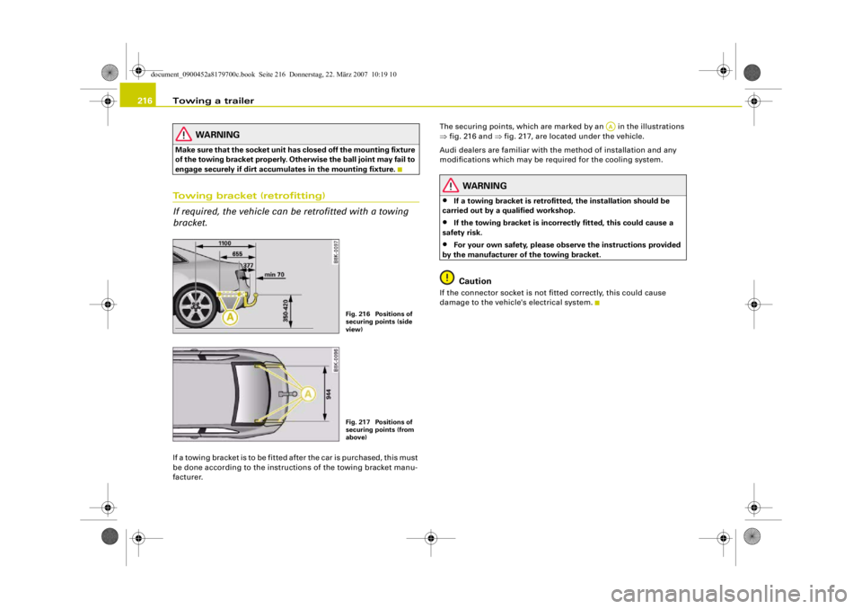 AUDI A5 COUPE 2008  Owners Manual Towing a trailer
216
WARNING
M a k e  su re  t h a t  t he  so ck e t  u ni t  has closed off the mounting fixture 
of the towing bracket properly. Oth erwise the ball joint may fail to 
engage secure