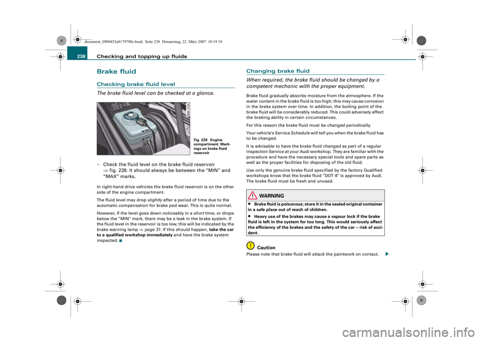 AUDI A5 COUPE 2008 Owners Manual Checking and topping up fluids
238Brake fluidChecking brake fluid level
The brake fluid level can be checked at a glance.– Check the fluid level on the brake fluid reservoir
⇒fig. 228. It should AUDI A5 COUPE 2008 Owners Manual Checking and topping up fluids
238Brake fluidChecking brake fluid level
The brake fluid level can be checked at a glance.– Check the fluid level on the brake fluid reservoir
⇒fig. 228. It should