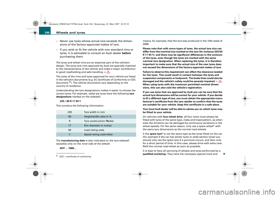 AUDI A5 COUPE 2008  Owners Manual Wheels and tyres
246
– Never use tyres whose actual size exceeds the dimen-sions of the factory-approved makes of tyre.
– If you wish to fit the vehicle with non-standard rims or  tyres, it is adv