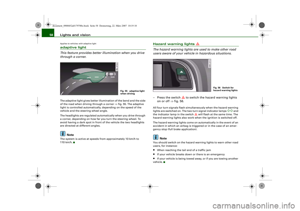 AUDI A5 COUPE 2008  Owners Manual Lights and vision
58Applies to vehicles: with adaptive lightadaptive light
This feature provides better illumination when you drive 
through a corner.The adaptive light gives better illumination of th