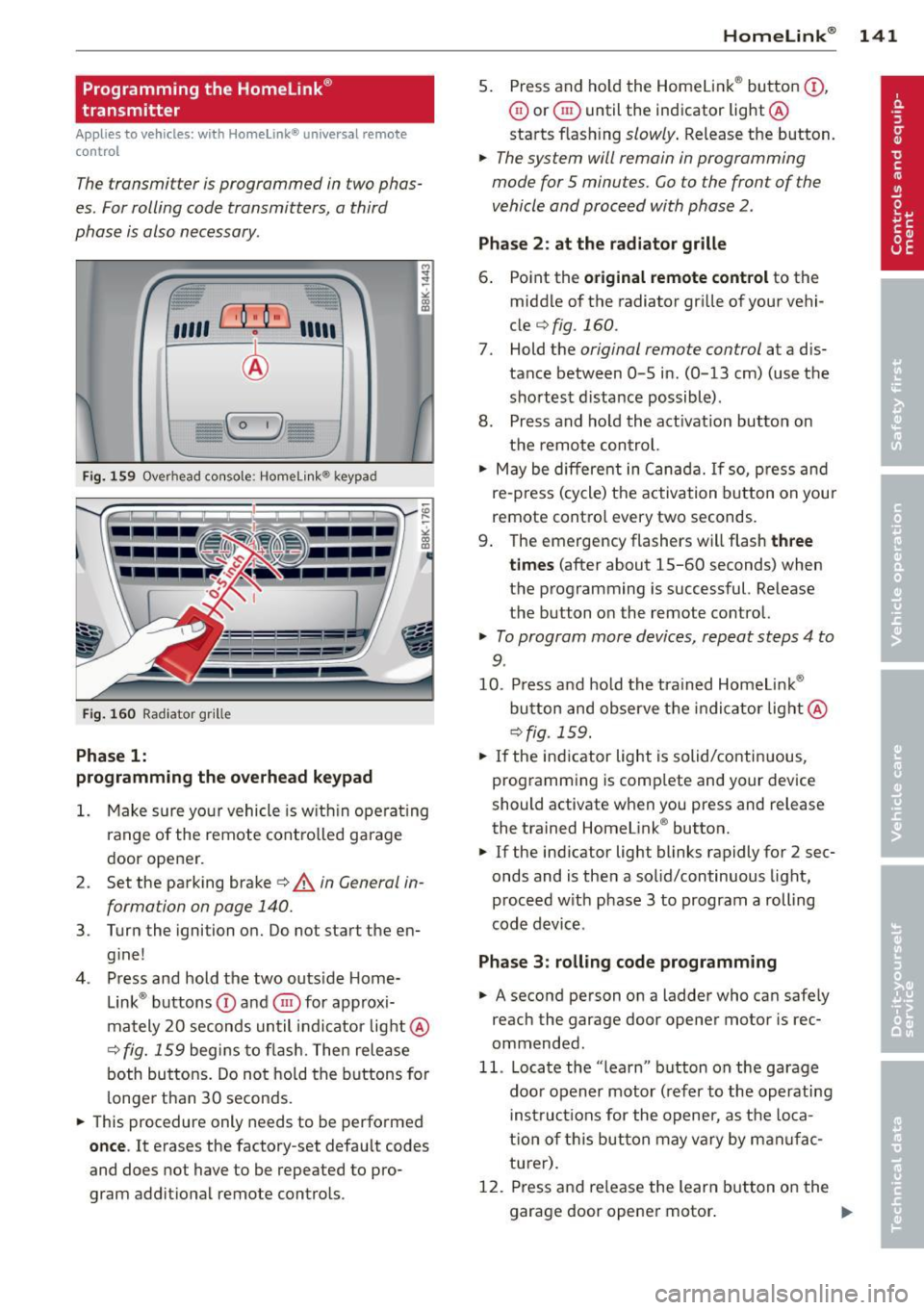 AUDI A5 COUPE 2012 Owners Manual Programming the Homelink®
transmitter
Applies to vehicles: with Horne link® universal remote
control
The transmitter is programmed in two phas
es. For rolling code transmitters, AUDI A5 COUPE 2012 Owners Manual Programming the Homelink®
transmitter
Applies to vehicles: with Horne link® universal remote
control
The transmitter is programmed in two phas
es. For rolling code transmitters,