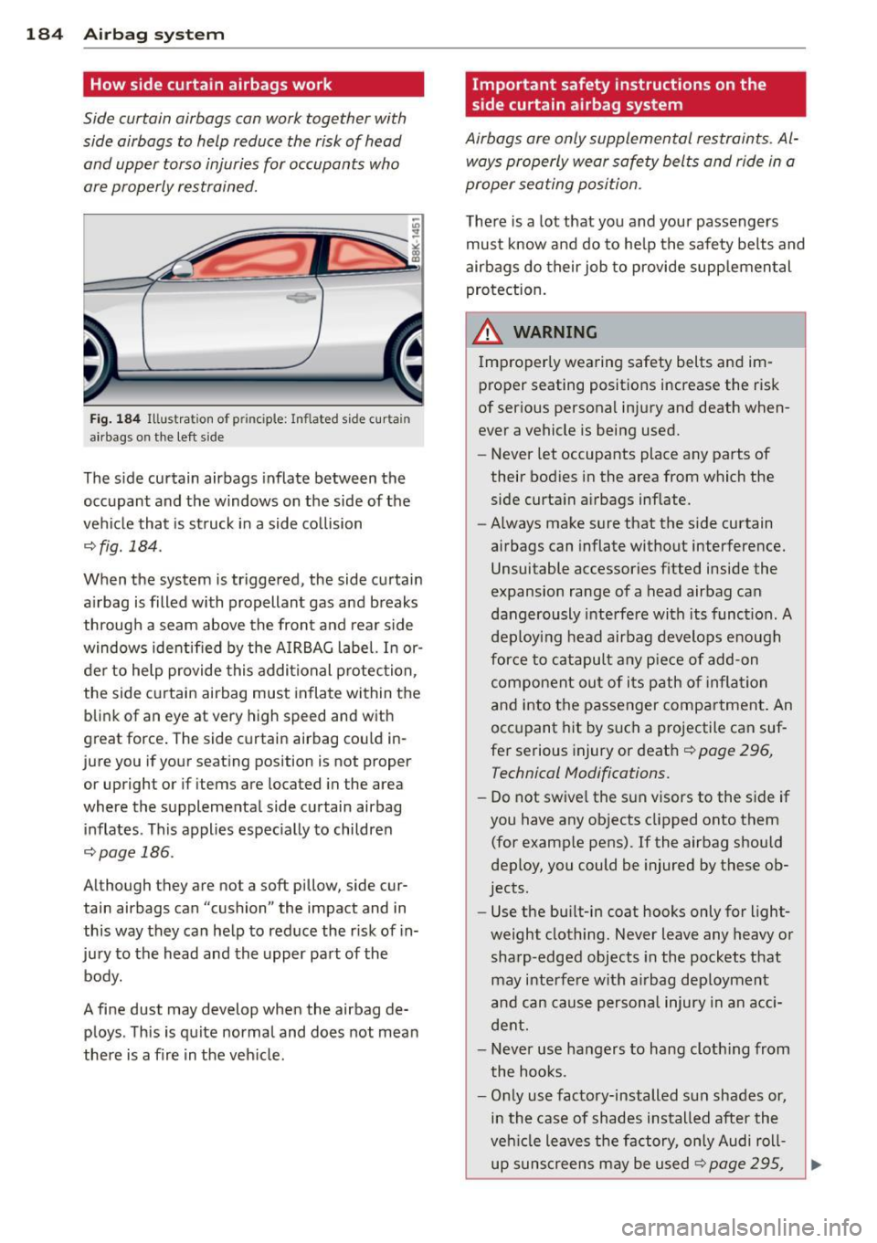 AUDI A5 COUPE 2012 Owners Manual 184 Airbag system
How side curtain airbags work
Side curtain airbags can work together with
side airbags to help reduce the risk of head
and upper torso injuries for occupants who AUDI A5 COUPE 2012 Owners Manual 184 Airbag system
How side curtain airbags work
Side curtain airbags can work together with
side airbags to help reduce the risk of head
and upper torso injuries for occupants who