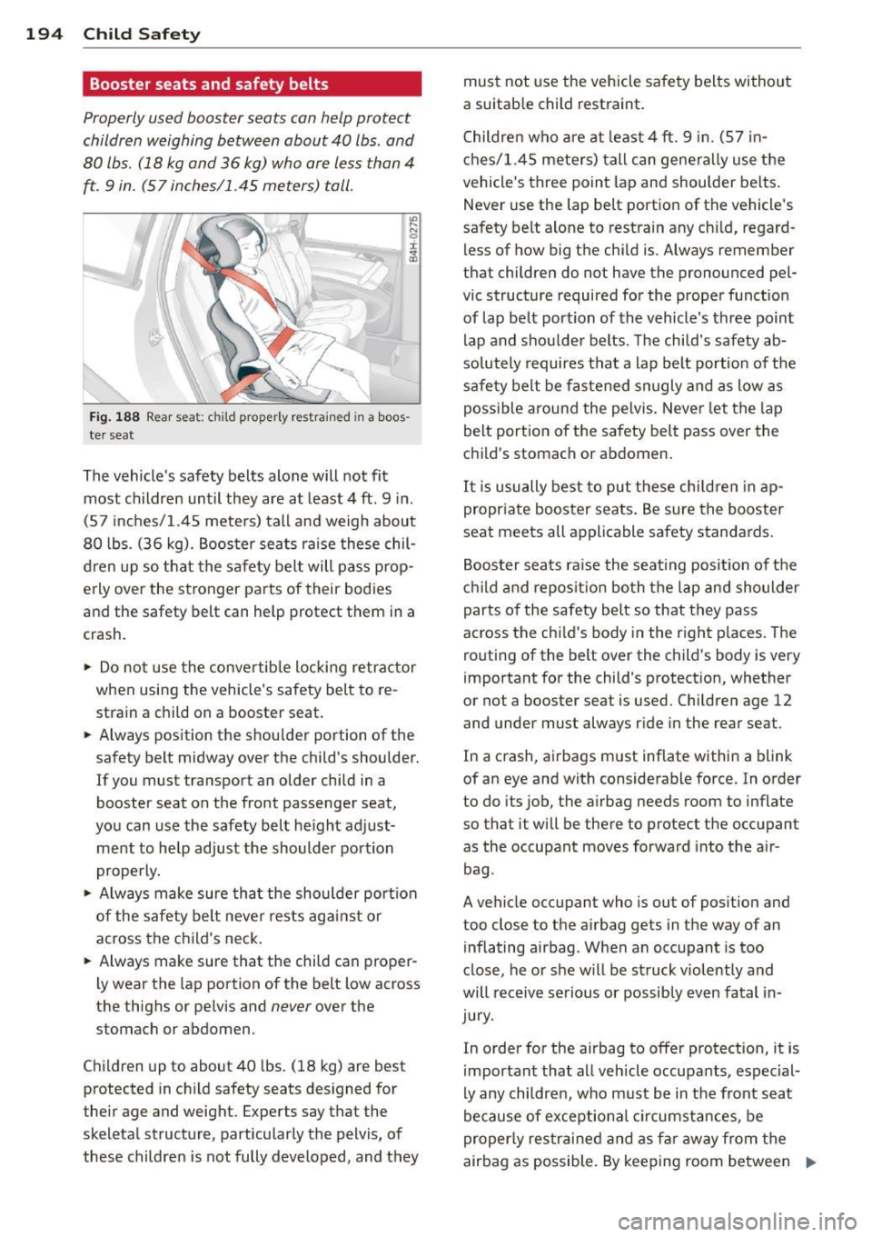 AUDI A5 COUPE 2012 Owners Manual 194 Child Safety
Booster seats and safety belts
Properly used booster seats can help protect
children weighing between about 40 lbs. and
80 lbs. (18 kg and 36 kg) who are less th AUDI A5 COUPE 2012 Owners Manual 194 Child Safety
Booster seats and safety belts
Properly used booster seats can help protect
children weighing between about 40 lbs. and
80 lbs. (18 kg and 36 kg) who are less th