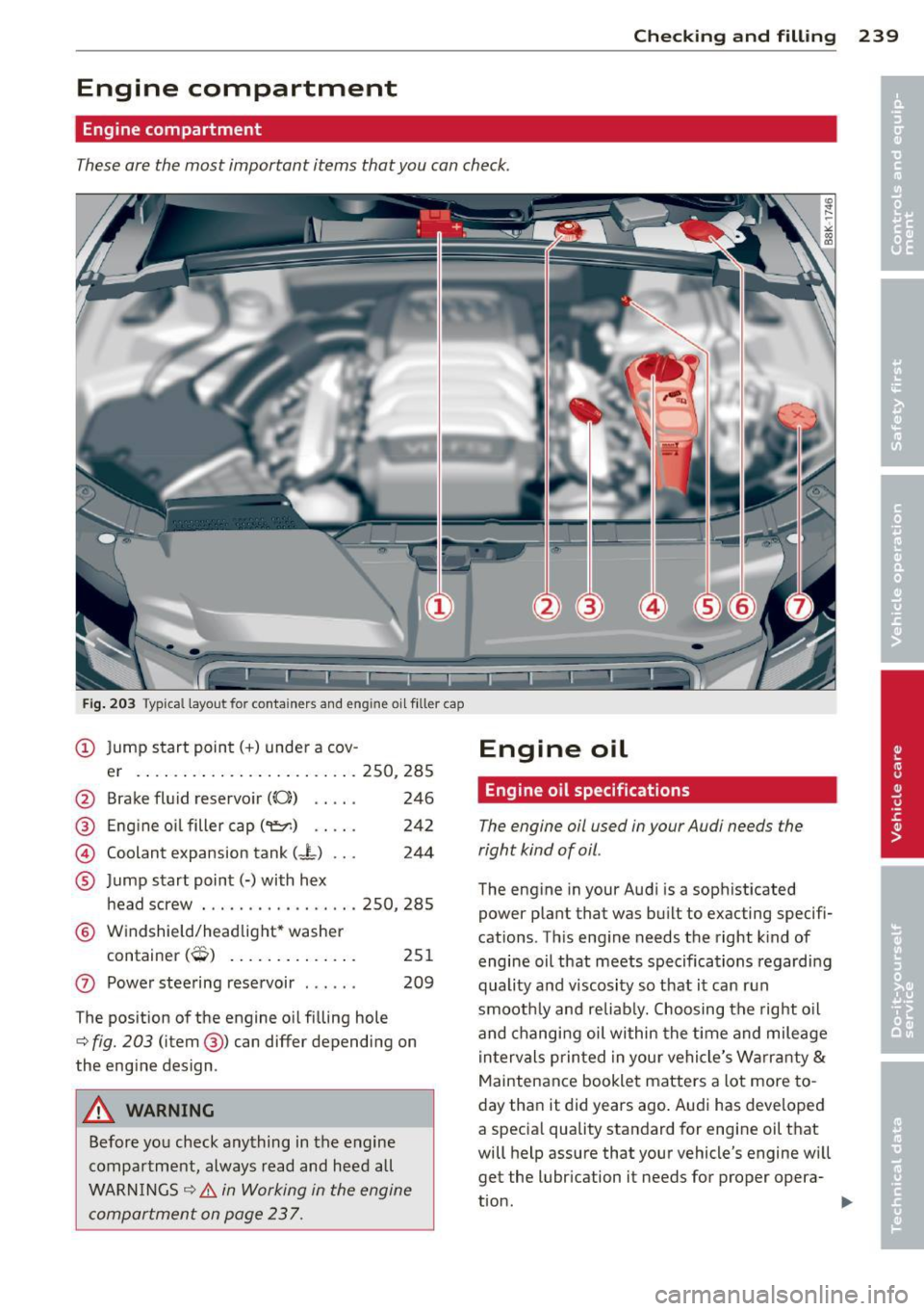 AUDI A5 COUPE 2012 User Guide Checking and filling 239
Engine compartment
Engine compartment
These are the most important items that you can check.
Fig. 203 Typical layout for contain ers and engine oil filler AUDI A5 COUPE 2012 User Guide Checking and filling 239
Engine compartment
Engine compartment
These are the most important items that you can check.
Fig. 203 Typical layout for contain ers and engine oil filler