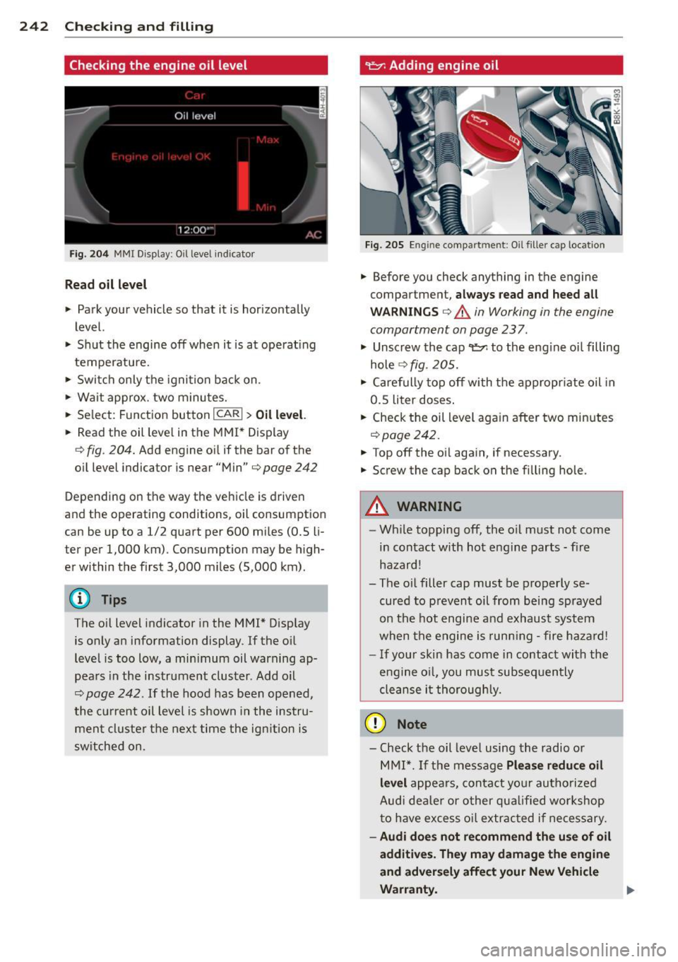 AUDI A5 COUPE 2012 Owners Manual 242 Checking and filling
Checking the engine oil level
Fig . 204 MMI Display: O il leve l indicator
Read oil level
• Park your vehicle so that it is horizontally
level.
• Sh AUDI A5 COUPE 2012 Owners Manual 242 Checking and filling
Checking the engine oil level
Fig . 204 MMI Display: O il leve l indicator
Read oil level
• Park your vehicle so that it is horizontally
level.
• Sh