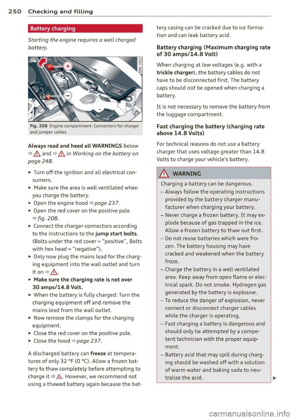 AUDI A5 COUPE 2012 Owners Guide 250 Checking and filling
Battery charging
Starting the engine requires a well charged
battery.
Fig. 208 Engine compartme nt: Connectors for charger
and jumper cables
Always read an AUDI A5 COUPE 2012 Owners Guide 250 Checking and filling
Battery charging
Starting the engine requires a well charged
battery.
Fig. 208 Engine compartme nt: Connectors for charger
and jumper cables
Always read an