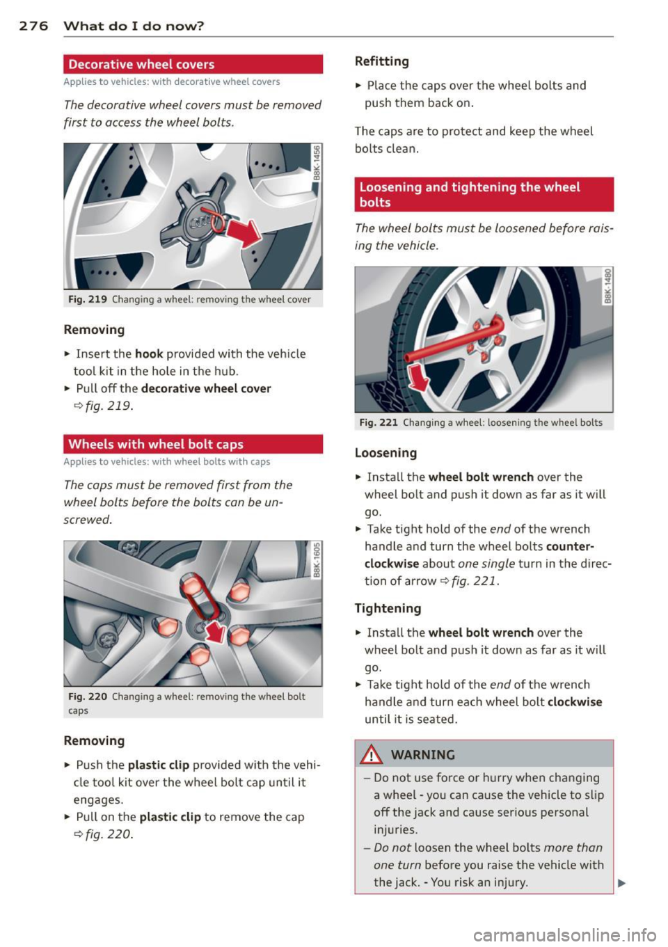 AUDI A5 COUPE 2012 Owners Manual 276 What do I do now?
Decorative wheel covers
Applies to vehicles: with decorative wheel covers
The decorative wheel covers must be removed
first to access the wheel bolts .
Fig AUDI A5 COUPE 2012 Owners Manual 276 What do I do now?
Decorative wheel covers
Applies to vehicles: with decorative wheel covers
The decorative wheel covers must be removed
first to access the wheel bolts .
Fig