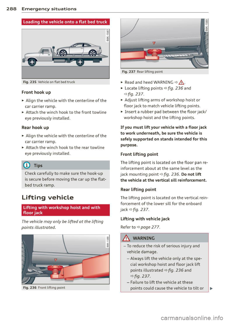 AUDI A5 COUPE 2012 Owners Manual 288 Emergency situations
loading the vehicle onto a flat bed truck
Fig . 235 Vehi cle on flat bed t ruck
Front hook up
,,. Align the ve hicle with the centerline of the
car AUDI A5 COUPE 2012 Owners Manual 288 Emergency situations
loading the vehicle onto a flat bed truck
Fig . 235 Vehi cle on flat bed t ruck
Front hook up
,,. Align the ve hicle with the centerline of the
car