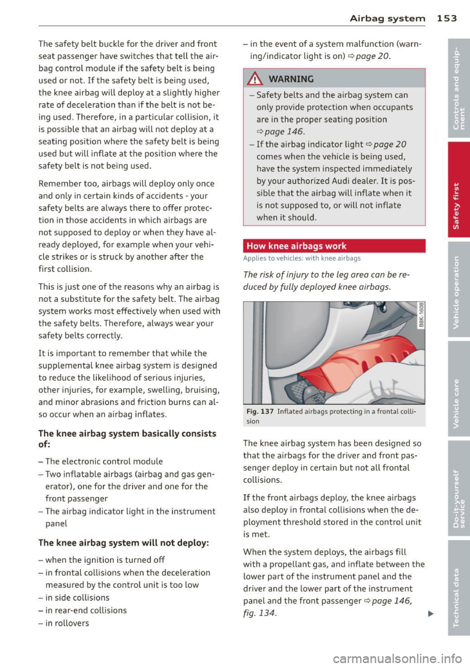AUDI A5 COUPE 2014 Owners Manual The safety belt buckle for the driver and front
seat passenger have switches that tell the air
bag control mod ule if the safety belt is being
used or not. If the safety be AUDI A5 COUPE 2014 Owners Manual The safety belt buckle for the driver and front
seat passenger have switches that tell the air
bag control mod ule if the safety belt is being
used or not. If the safety be