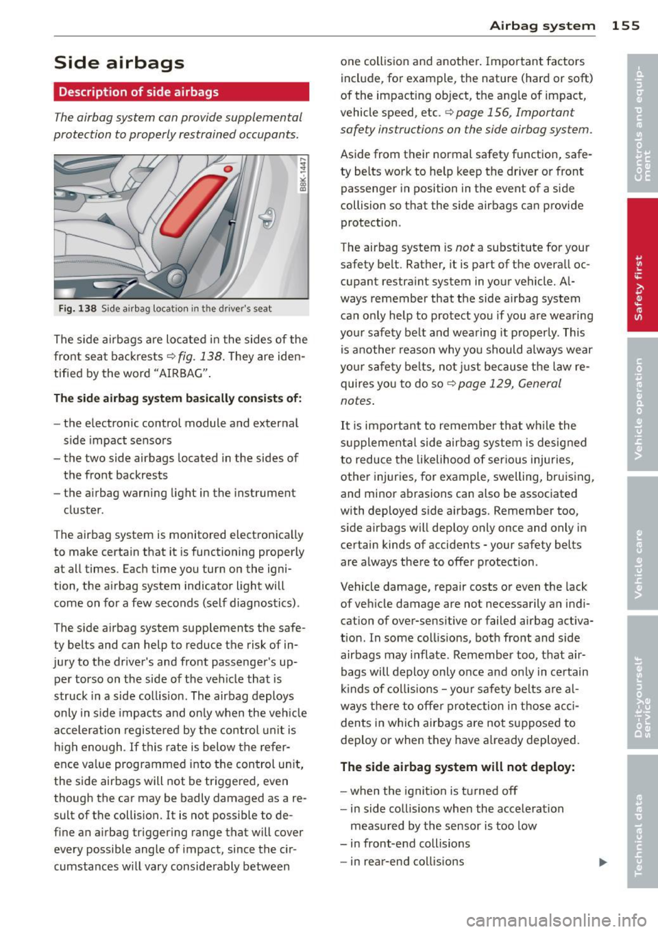 AUDI A5 COUPE 2014 Owners Manual Side airbags
Description of side airbags
The airbag system can provide supplemental
protection to properly restrained occupants.
Fi g. 1 38 S ide a irbag location i n the driver s seat AUDI A5 COUPE 2014 Owners Manual Side airbags
Description of side airbags
The airbag system can provide supplemental
protection to properly restrained occupants.
Fi g. 1 38 S ide a irbag location i n the driver s seat