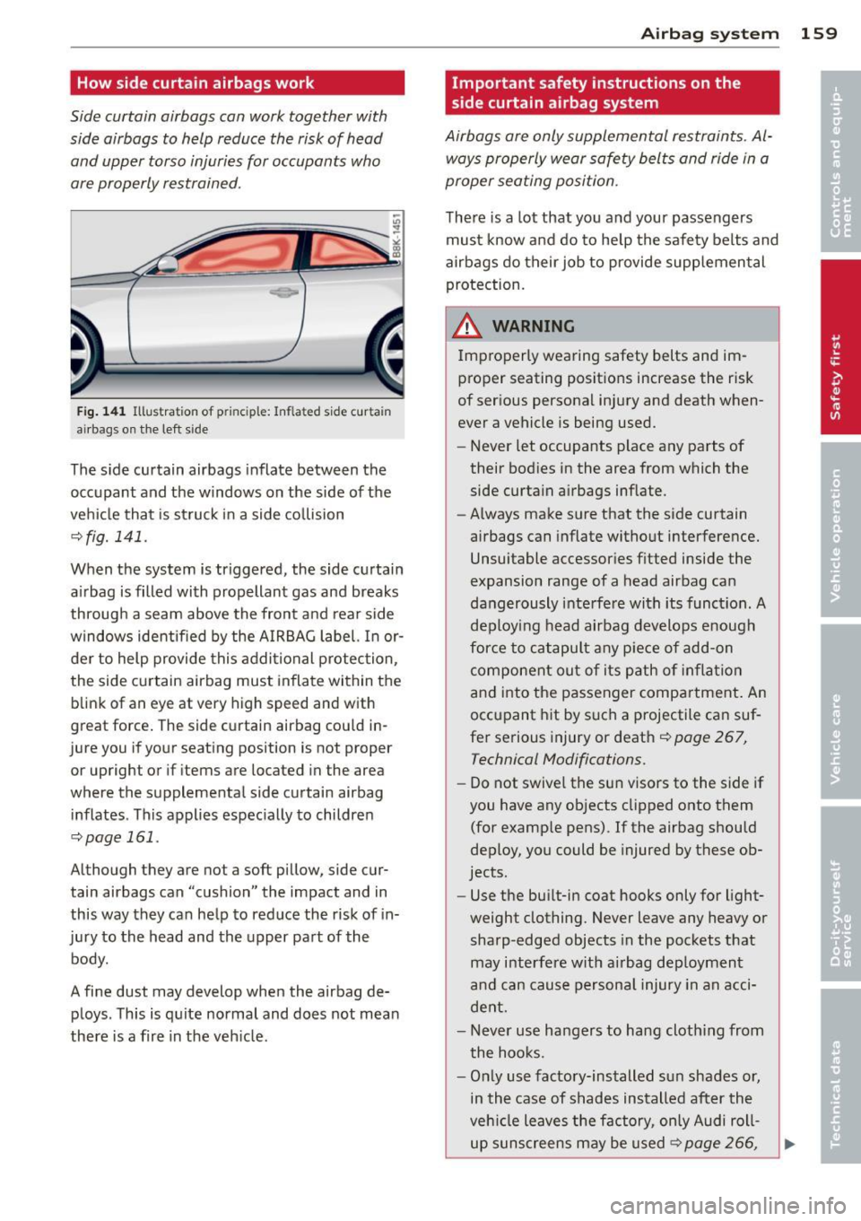 AUDI A5 COUPE 2014  Owners Manual How side curtain airbags work 
Side  curtain  airbags  can  work  together  with 
side  airbags  to  help  reduce  the  risk of  head 
and  upper  torso  injuries  for  occupants  who 
are properly  r