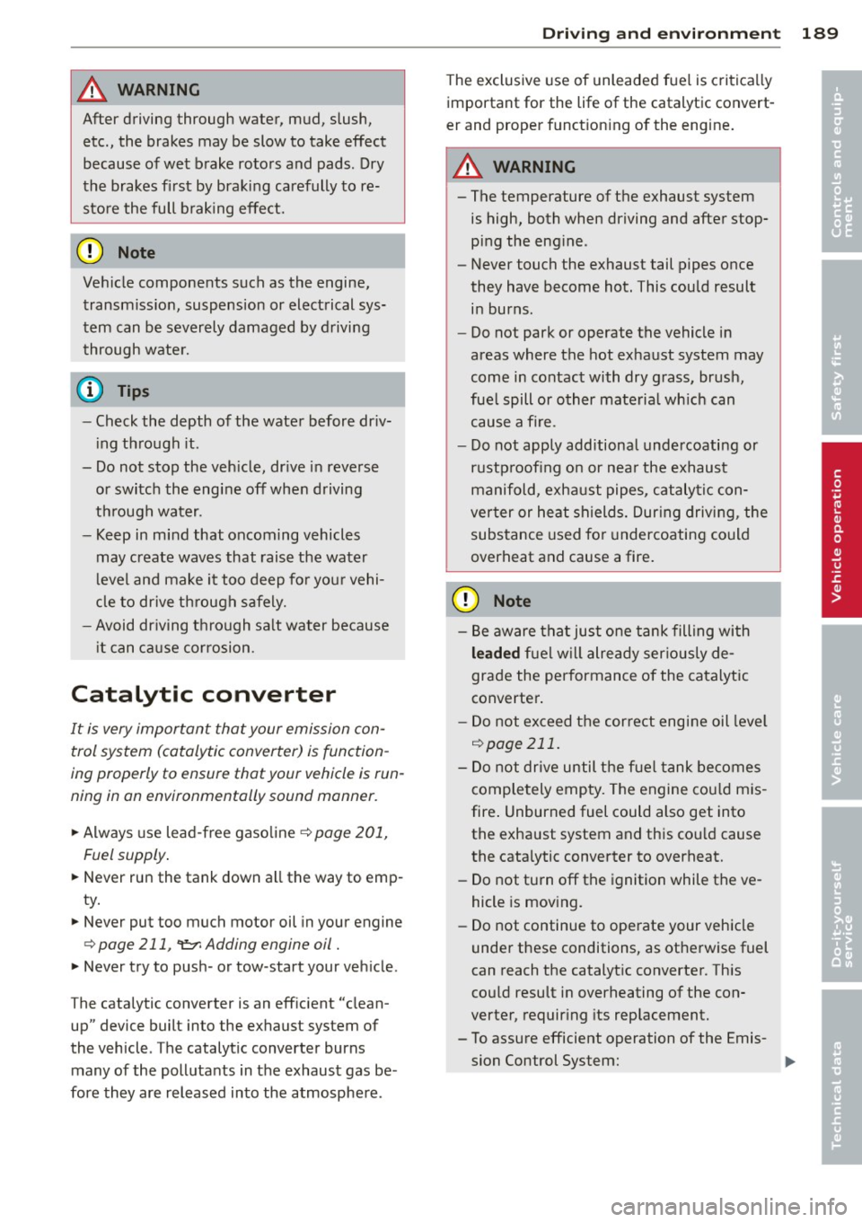 AUDI A5 COUPE 2014  Owners Manual A WARNING 1= ~ 
After  driving  through  water,  mud,  slush, etc.,  the  brakes  may  be  slow  to  take  effect 
because  of wet  brake  rotors  and  pads.  Dry 
the  brakes  first  by braking  care