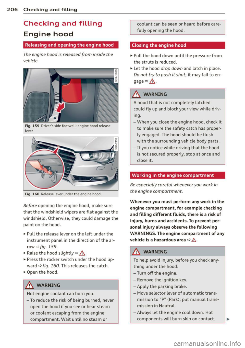 AUDI A5 COUPE 2014 Owners Manual 206 Checking and filling
Checking and filling
Engine hood
Releasing and opening the engine hood
The engine hood is released from inside the
vehicle .
Fig . 159 D river s side foo AUDI A5 COUPE 2014 Owners Manual 206 Checking and filling
Checking and filling
Engine hood
Releasing and opening the engine hood
The engine hood is released from inside the
vehicle .
Fig . 159 D river s side foo