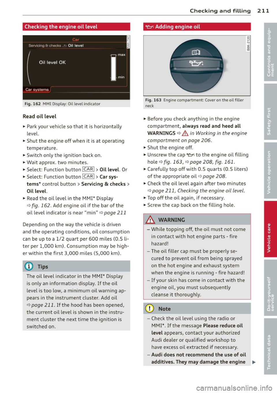 AUDI A5 COUPE 2014 Owners Manual Checking the engine oil level
Fig . 162 MMI Disp lay: Oil l eve l ind icator
Re ad oil le vel
.,. Park your vehicle so that it is horizonta lly
level.
.,. Shut the engine off whe AUDI A5 COUPE 2014 Owners Manual Checking the engine oil level
Fig . 162 MMI Disp lay: Oil l eve l ind icator
Re ad oil le vel
.,. Park your vehicle so that it is horizonta lly
level.
.,. Shut the engine off whe