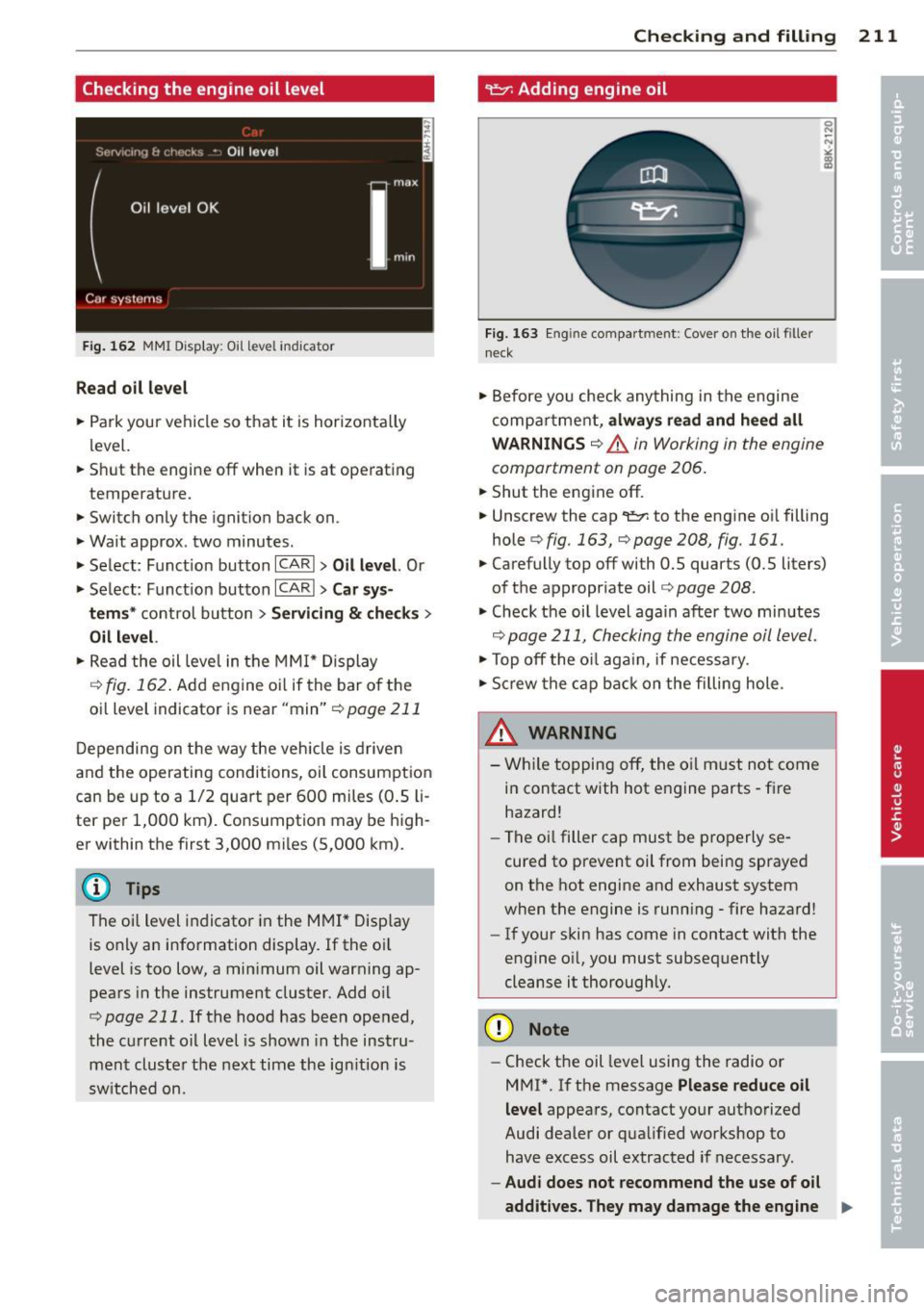 AUDI A5 COUPE 2014  Owners Manual Checking  the  engine  oil  level 
Fig . 162 MMI Disp lay: Oil l eve l ind icator 
Re ad  oil  le vel 
.,.  Park your  vehicle  so  that  it  is horizonta lly 
level. 
.,.  Shut  the  engine  off  whe