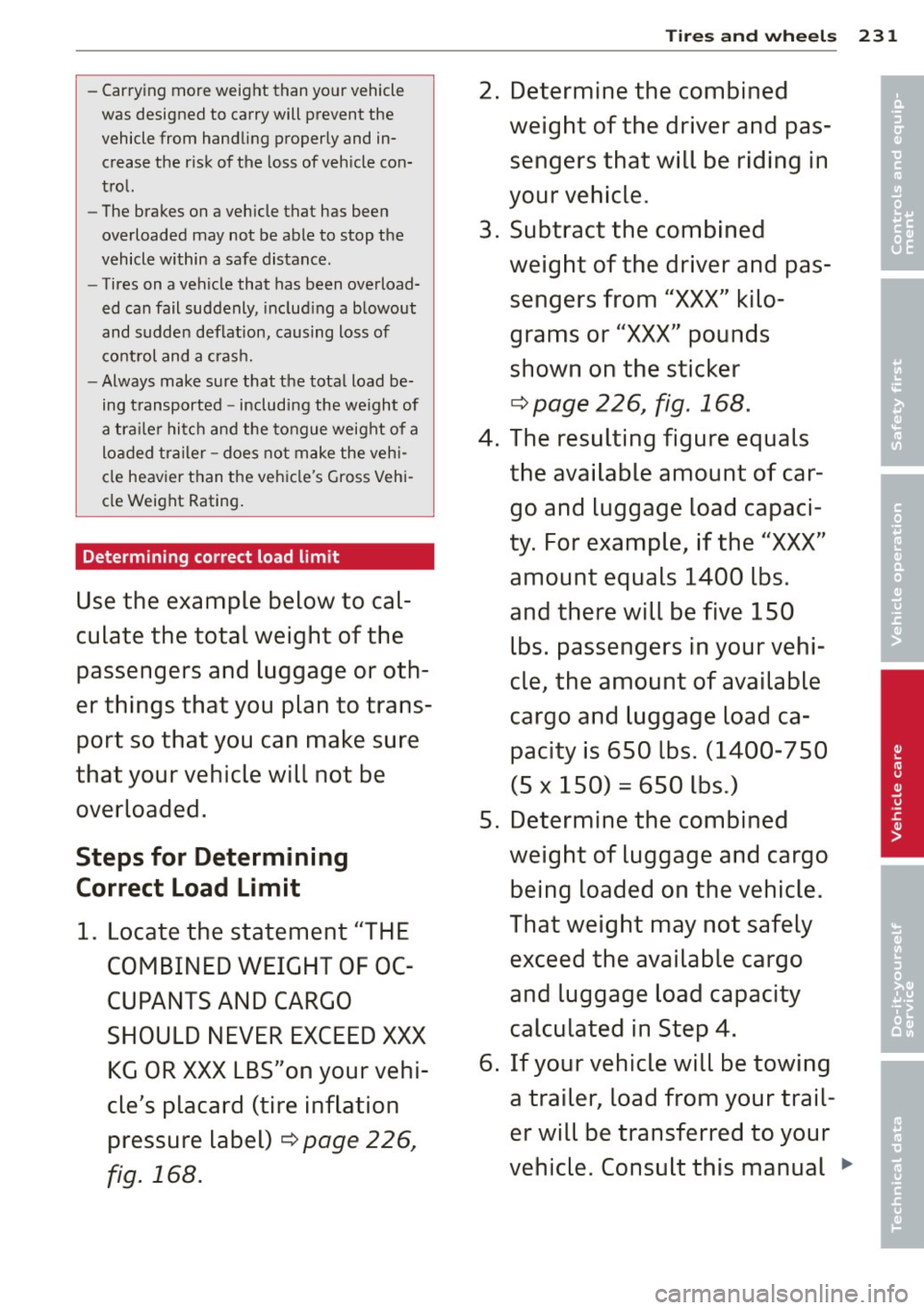 AUDI A5 COUPE 2014  Owners Manual -Carrying  more weight  than your vehicle 
was  designed  to  carry will prevent  the 
vehicle from  handling  properly and  in­
crease  the  risk  of the  loss  of vehicle con­
trol. 
- The  brakes