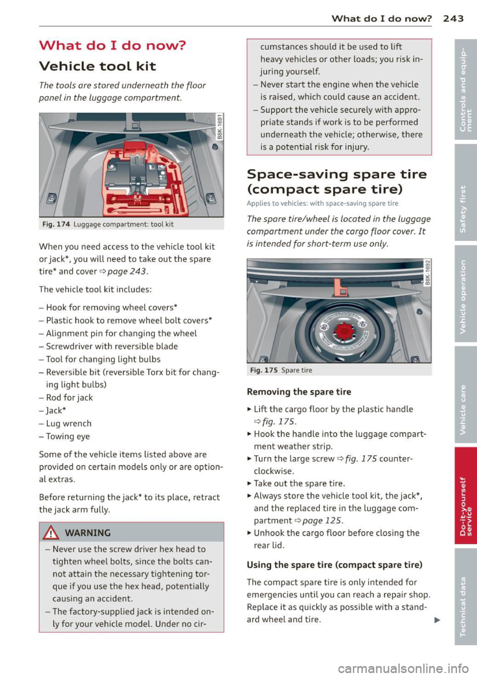 AUDI A5 COUPE 2014 Owners Manual What do I do now?
Vehicle tool kit
The tools ore stored underneath the floor
panel in the luggage comportment.
Fig. 174 Luggage compartment: tool kit
When you need access to th AUDI A5 COUPE 2014 Owners Manual What do I do now?
Vehicle tool kit
The tools ore stored underneath the floor
panel in the luggage comportment.
Fig. 174 Luggage compartment: tool kit
When you need access to th