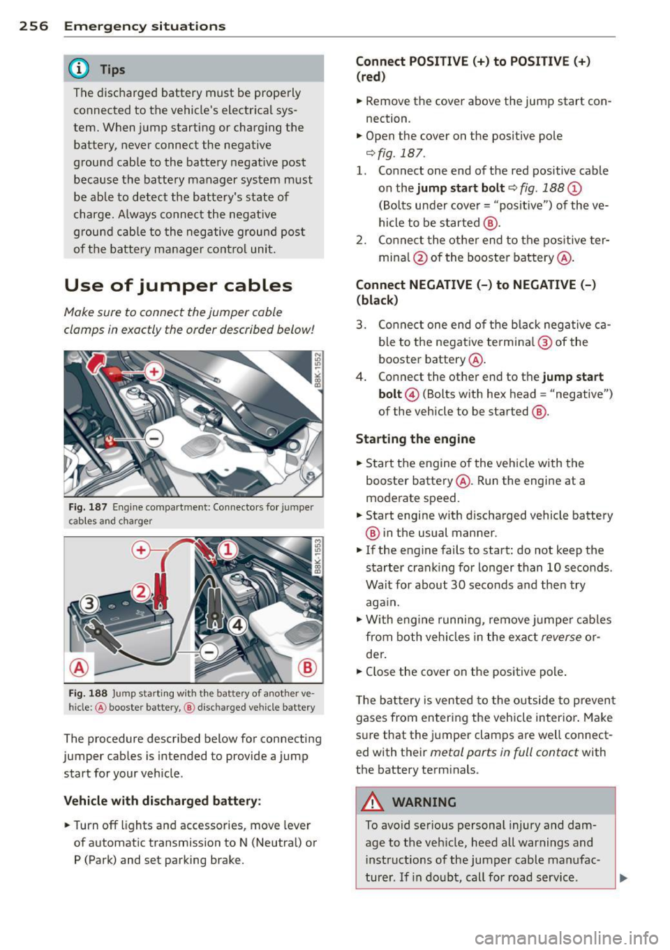 AUDI A5 COUPE 2014 Owners Manual 256 Emergency situations
@ Tips
The discharged battery must be properly
connected to the vehicles electrical sys
tem. When jump starting or charging the
battery, never connect AUDI A5 COUPE 2014 Owners Manual 256 Emergency situations
@ Tips
The discharged battery must be properly
connected to the vehicles electrical sys
tem. When jump starting or charging the
battery, never connect