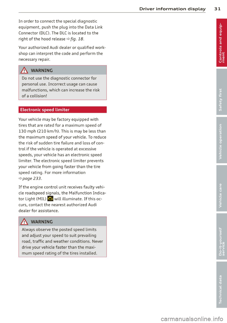 AUDI A5 COUPE 2014 Owners Guide In o rder  to  connect  the  special diagnostic 
equipment,  push the  plug  into  the  Data Link 
Connector  (DLC) . The DLC is  located  to  the 
right  of  the  hood  release ¢ 
fig. 18. 
Your aut