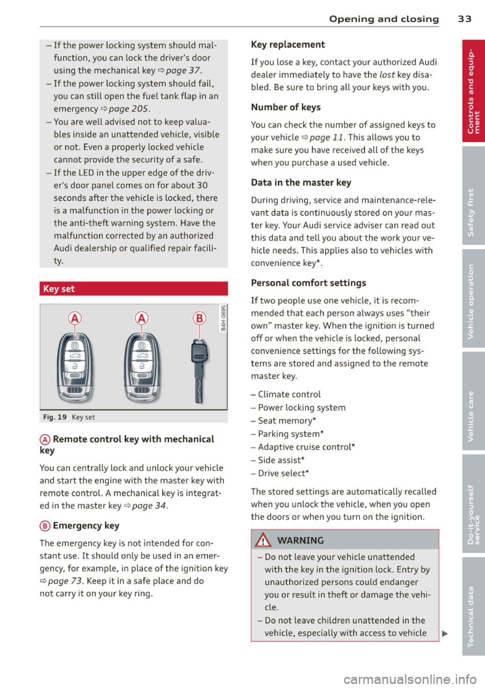 AUDI A5 COUPE 2014 Owners Guide -If  the  power  lock ing  system  should  ma  l­
function,  you  can  lock the  drivers  door 
using  the  mechanical  key 
~ page 3 7. 
- If  the  power  locking  system  should  fail, 
you  can  