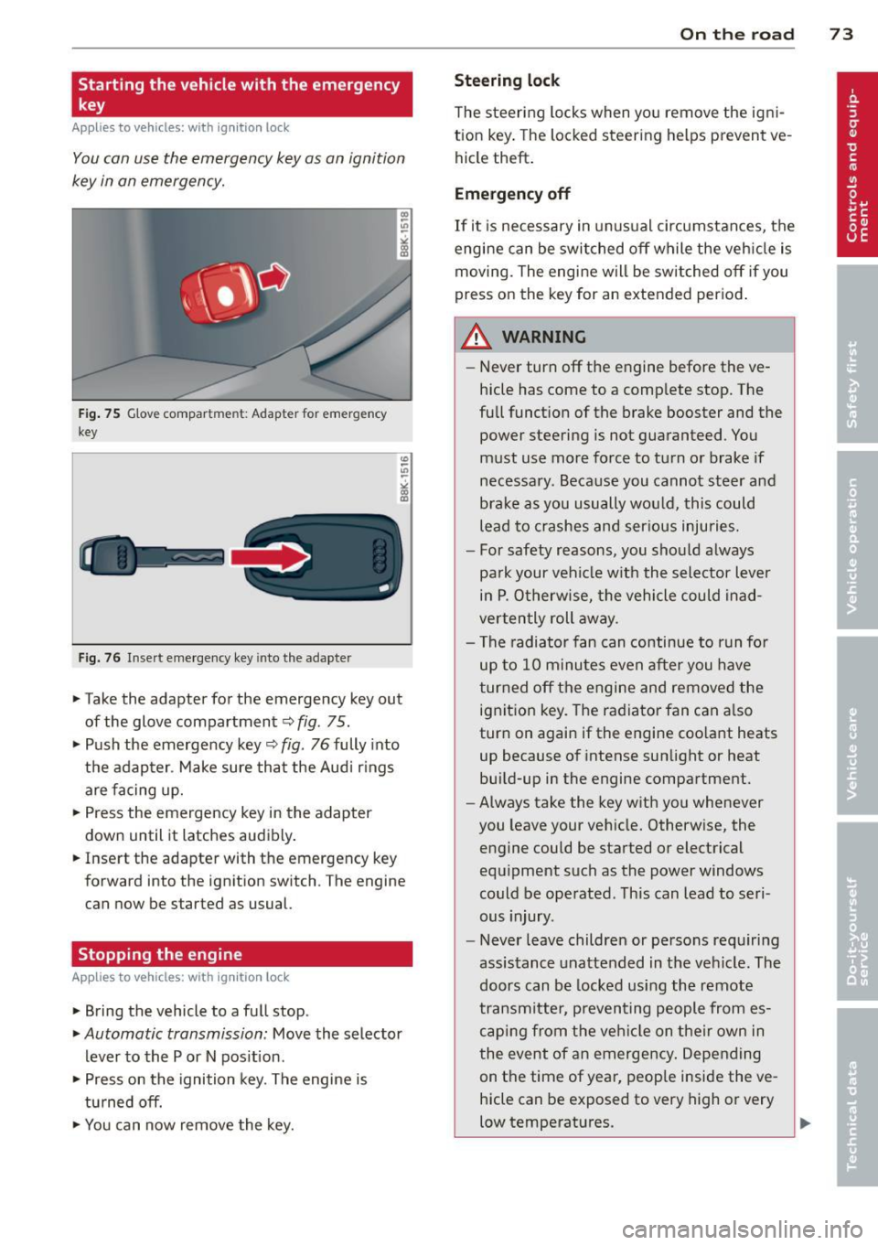 AUDI A5 COUPE 2014  Owners Manual Starting  the  vehicle with  the  emergency 
key 
Applies  to  vehicles:  with  ignition lock 
You  can  use  the  emergency  key  as  an  ignition 
key  in  an  emergency. 
Fig . 75 G love  compar tm