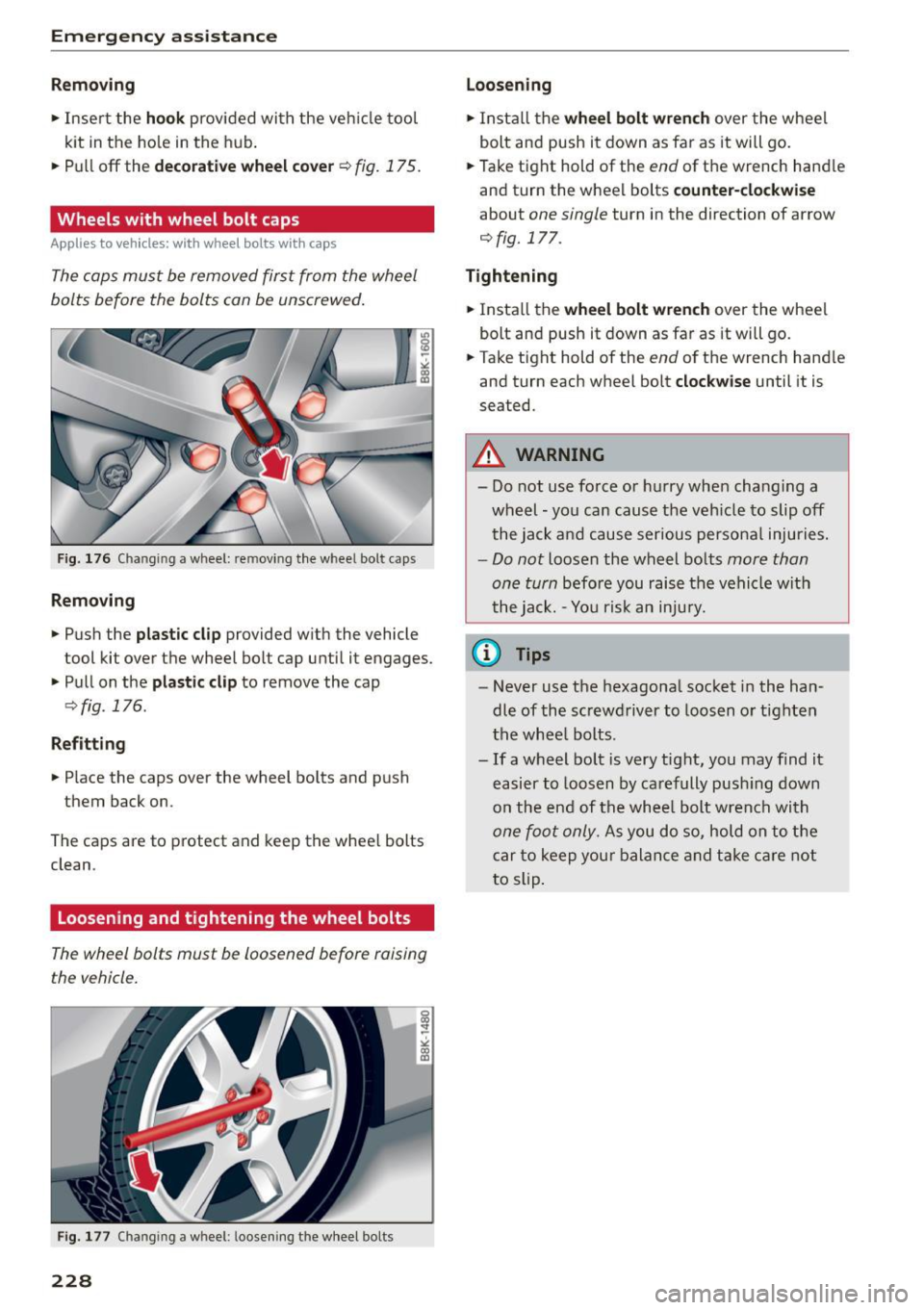 AUDI A5 COUPE 2015 Owners Manual Emergency assistance
Removing
.. Inser t the hook provided wi th the veh icle tool
kit in the ho le in the h ub.
.. Pu ll
off the decorative wheel cover c::;, fig. 175.
Wheels with AUDI A5 COUPE 2015 Owners Manual Emergency assistance
Removing
.. Inser t the hook provided wi th the veh icle tool
kit in the ho le in the h ub.
.. Pu ll
off the decorative wheel cover c::;, fig. 175.
Wheels with