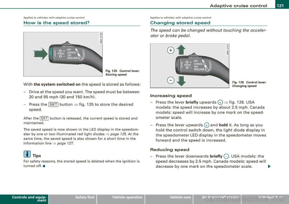 AUDI A5 COUPE 2010 Owners Manual Adaptive cruise control -____________ ____,_ __ ___.
Applies to vehic les : w ith ada ptive cru ise cont rol
How is the speed stored ?
Fig. 125 Control lever:
Storing speed
With the AUDI A5 COUPE 2010 Owners Manual Adaptive cruise control -____________ ____,_ __ ___.
Applies to vehic les : w ith ada ptive cru ise cont rol
How is the speed stored ?
Fig. 125 Control lever:
Storing speed
With the