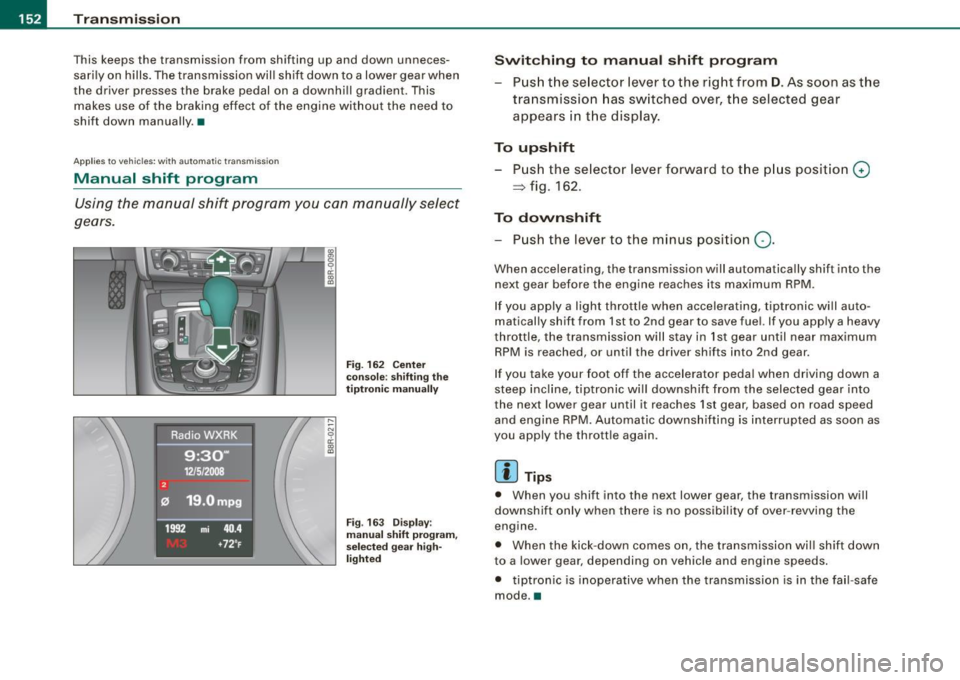 AUDI A5 COUPE 2010 Service Manual -Tr
ansmi ssio n 
..__ ______________  _ 
This  keeps  the  transmission  from  shifting  up  and  down  unneces­
sari ly on  hills.  The transmission  will  shift  down  to  a lower  gear  when 
the