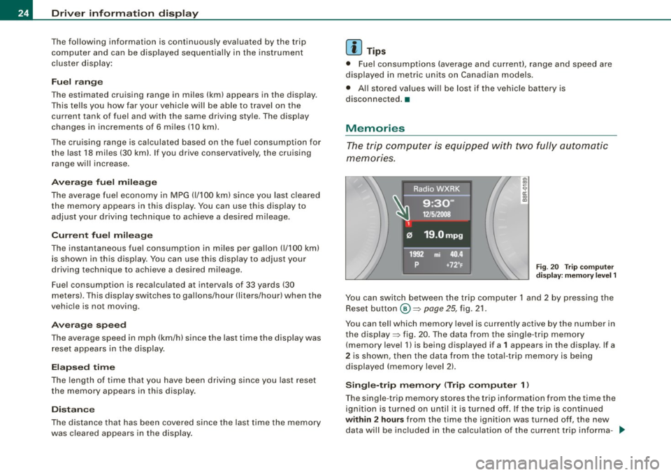 AUDI A5 COUPE 2010 Owners Manual Driver information display
The following information is continuously evaluated by the trip
computer and can be disp layed sequentially in the instrument
cluster display:
Fuel range
AUDI A5 COUPE 2010 Owners Manual Driver information display
The following information is continuously evaluated by the trip
computer and can be disp layed sequentially in the instrument
cluster display:
Fuel range