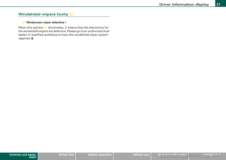 AUDI A5 COUPE 2010  Owners Manual Windshield  wipers  faulty .::> 
-Windscreen  wiper  defective ! 
When  this  symbol  ., illuminates,  it  means  that  the electronics  for 
the  windshield  wipers  are defective . Please  go to  an