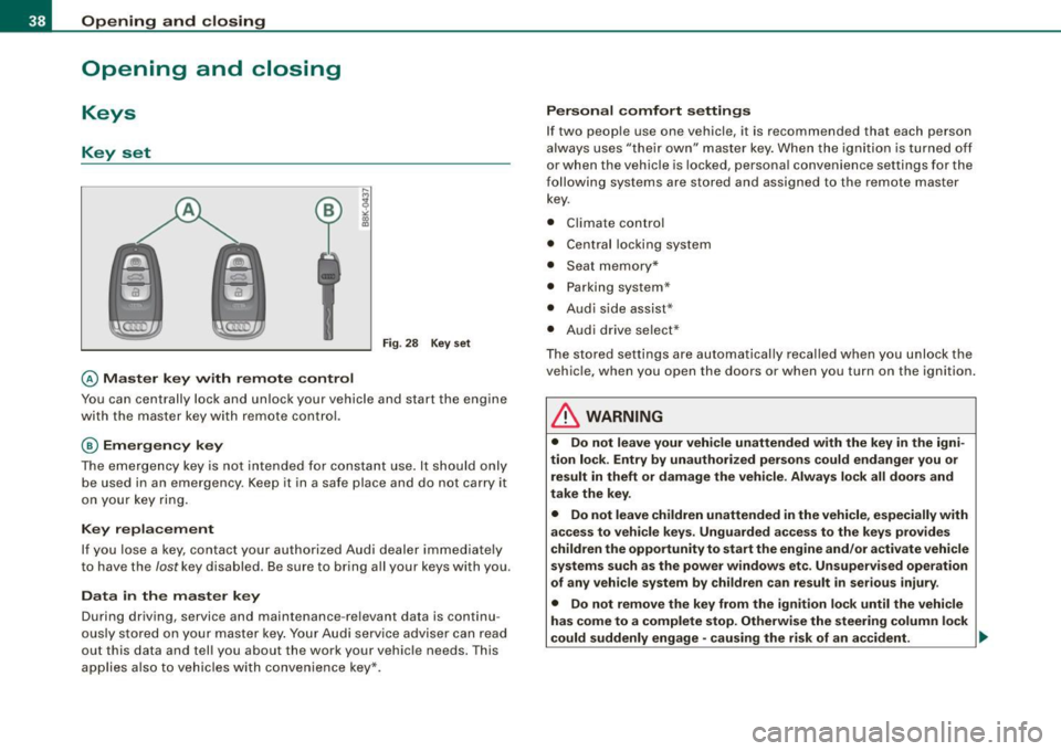 AUDI A5 COUPE 2010 Owners Manual Opening and closing
Opening and closing
Keys
Key set
@ Ma ster key wi th remote control
Fi g. 28 Key set
You can centrally lock and unlock your vehicle and start the engine
AUDI A5 COUPE 2010 Owners Manual Opening and closing
Opening and closing
Keys
Key set
@ Ma ster key wi th remote control
Fi g. 28 Key set
You can centrally lock and unlock your vehicle and start the engine