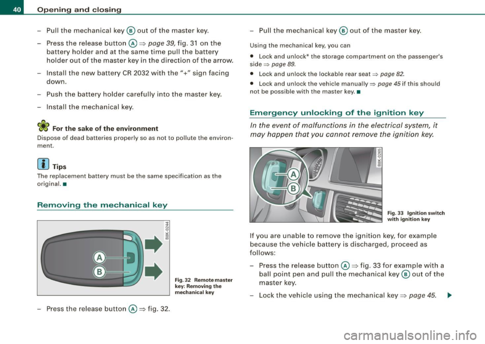 AUDI A5 COUPE 2010 Owners Manual Opening and closing
- Pull the mechanical key ® out of the master key.
- Press the release button @~page
39, fig. 31 on the
battery holder and at the same time pull the batt AUDI A5 COUPE 2010 Owners Manual Opening and closing
- Pull the mechanical key ® out of the master key.
- Press the release button @~page
39, fig. 31 on the
battery holder and at the same time pull the batt