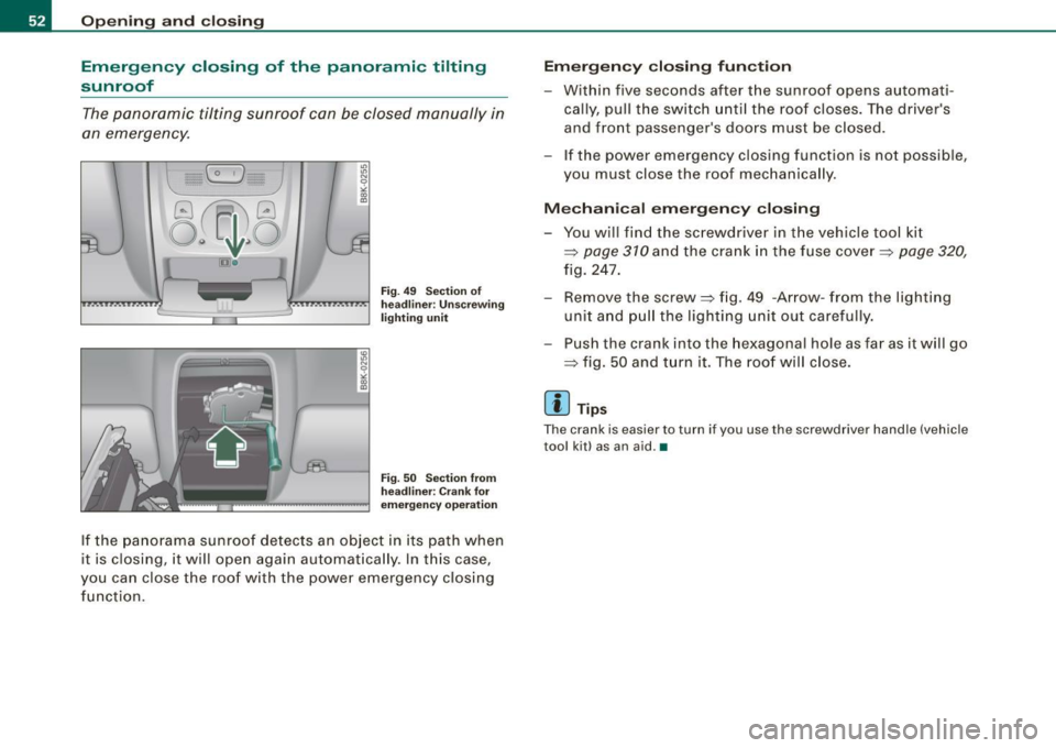 AUDI A5 COUPE 2010 Workshop Manual Opening and closing
Emergency closing of the panoramic tilting
sunroof
The panoramic tilting sunroof can be closed manually in
an emergency.
" " N 0 ,;
" (D
Fig. 49 Section o AUDI A5 COUPE 2010 Workshop Manual Opening and closing
Emergency closing of the panoramic tilting
sunroof
The panoramic tilting sunroof can be closed manually in
an emergency.
" " N 0 ,;
" (D
Fig. 49 Section o